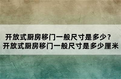 开放式厨房移门一般尺寸是多少？ 开放式厨房移门一般尺寸是多少厘米